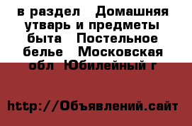  в раздел : Домашняя утварь и предметы быта » Постельное белье . Московская обл.,Юбилейный г.